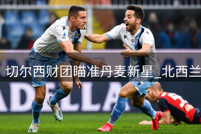 切尔西财团瞄准丹麦新星 北西兰中场或经斯特拉斯堡登陆英超